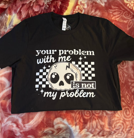 Your problem with me is not my problem Tee